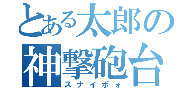 とある太郎の神撃砲台（スナイポォ）