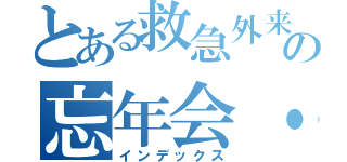 とある救急外来・中４階の忘年会・懇親会（インデックス）