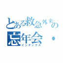 とある救急外来・中４階の忘年会・懇親会（インデックス）