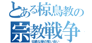 とある椋鳥教の宗教戦争（壮絶な襷の奪い合い）