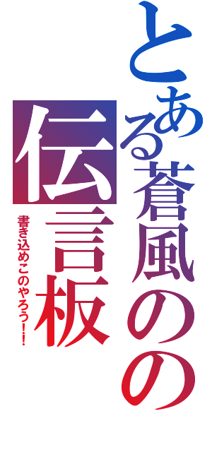 とある蒼風のの伝言板（書き込めこのやろう！！）