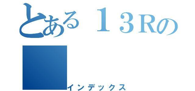 とある１３Ｒの（インデックス）