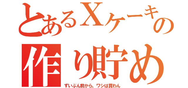 とあるＸケーキの作り貯め（ずいぶん前から。ワシは買わん）