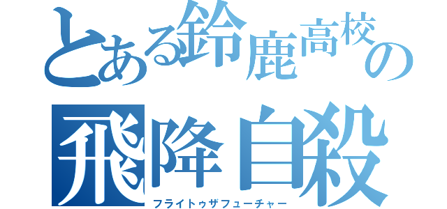 とある鈴鹿高校の飛降自殺（フライトゥザフューチャー）