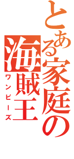 とある家庭の海賊王（ワンピーズ）