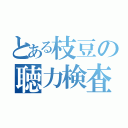 とある枝豆の聴力検査（）