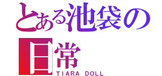 とある池袋の日常（ＴＩＡＲＡ ＤＯＬＬ）