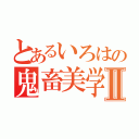 とあるいろはの鬼畜美学Ⅱ（）