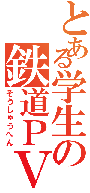 とある学生の鉄道ＰＶ（そうしゅうへん）