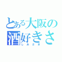 とある大阪の酒好きさん（しあさま）