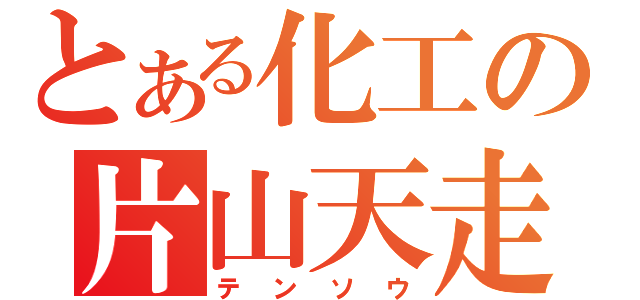 とある化工の片山天走（テンソウ）