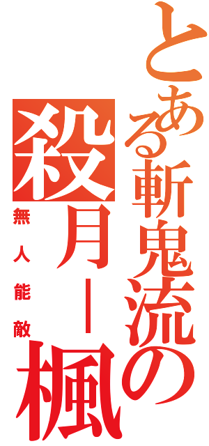 とある斬鬼流の殺月－楓（無人能敵）