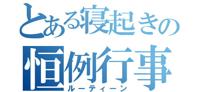 とある寝起きの恒例行事（ルーティーン）