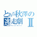 とある秋澤の逃走劇Ⅱ（Ｔｈｅ Ｌａｓｔ Ｍｉｓｓｉｏｎ）