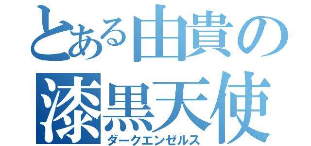 とある由貴の漆黒天使（ダークエンゼルス）