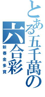 とある五千萬の六合彩（新春金多寶）