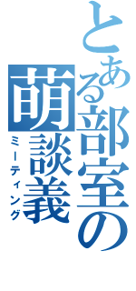 とある部室の萌談義（ミーティング）