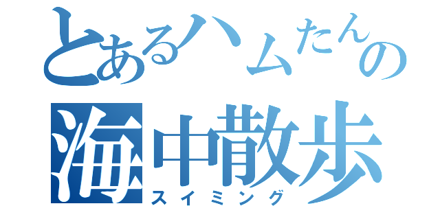 とあるハムたんの海中散歩（スイミング）