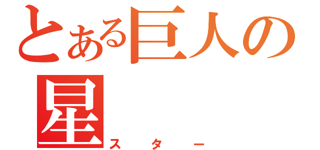 とある巨人の星（スター）