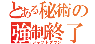 とある秘術の強制終了（シャットダウン）