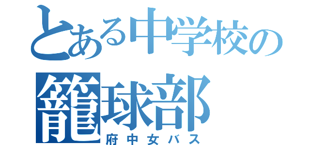 とある中学校の籠球部（府中女バス）