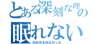 とある深刻な理由の眠れない（のがかえれなかった）