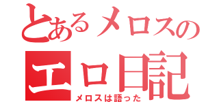 とあるメロスのエロ日記（メロスは語った）