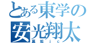 とある東学の安光翔太（裏垢ｊｃ）