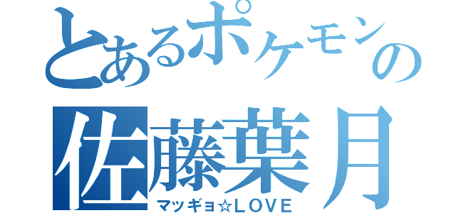 とあるポケモンマスターの佐藤葉月（マッギョ☆ＬＯＶＥ）