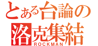 とある台論の洛克集結（ＲＯＣＫＭＡＮ）