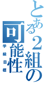 とある２組の可能性（学級目標）