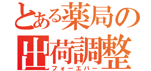 とある薬局の出荷調整（フォーエバー）