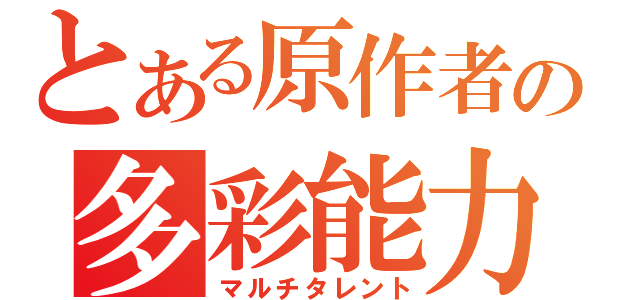 とある原作者の多彩能力（マルチタレント）