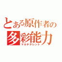 とある原作者の多彩能力（マルチタレント）