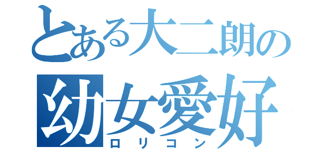 とある大二朗の幼女愛好（ロリコン）