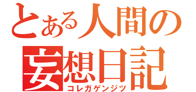 とある人間の妄想日記（コレガゲンジツ）