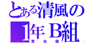 とある清風の１年Ｂ組（實光俊）