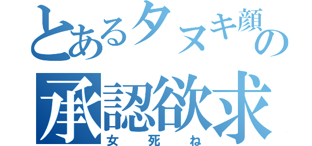 とあるタヌキ顔バカマンコの承認欲求（女死ね）