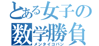 とある女子の数学勝負（メンタイコパン）