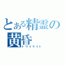 とある精霊の黄昏（トワイライト）