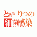 とあるりつの細菌感染（ｂ ｙ ： 鏡 様）