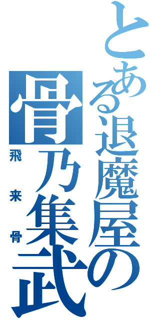 とある退魔屋の骨乃集武（飛来骨）