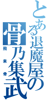 とある退魔屋の骨乃集武（飛来骨）