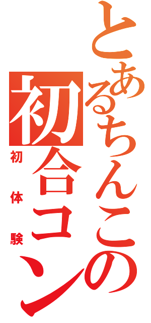 とあるちんこの初合コン（初体験）