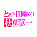 とある田端の秋草慧一（おっさん）