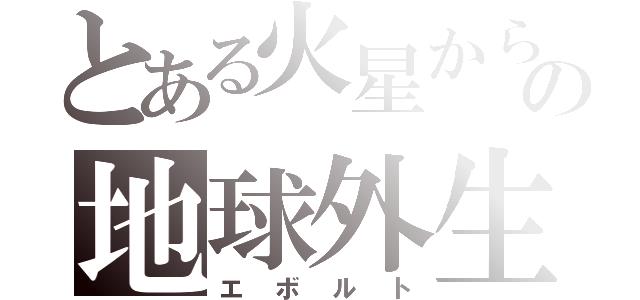 とある火星からの地球外生命（エボルト）