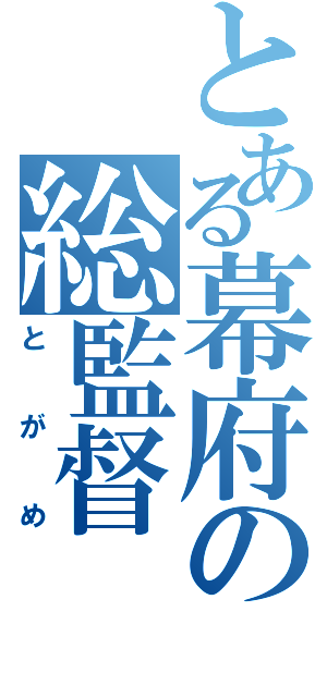 とある幕府の総監督（とがめ）