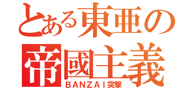 とある東亜の帝國主義（ＢＡＮＺＡＩ突撃）