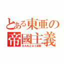 とある東亜の帝國主義（ＢＡＮＺＡＩ突撃）