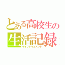 とある高校生の生活記録。（ライフドキュメント）